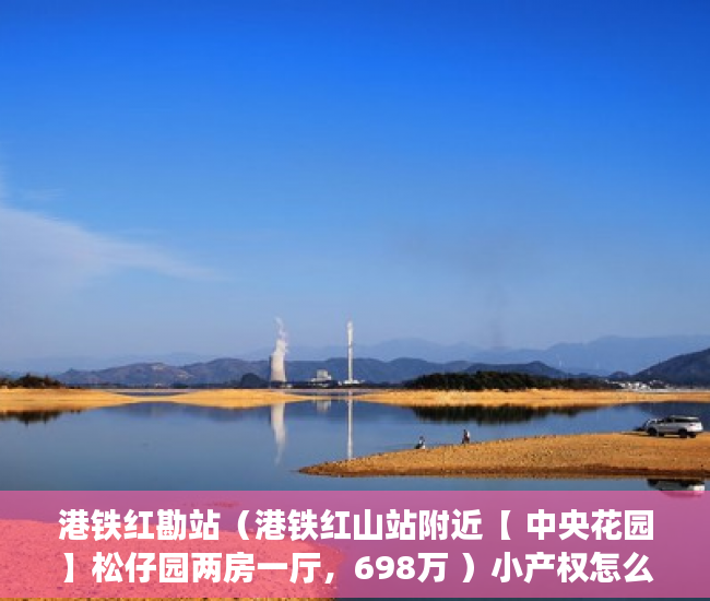 港铁红勘站（港铁红山站附近【 中央花园】松仔园两房一厅，698万 ）小产权怎么买，