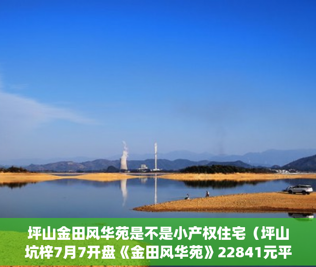 坪山金田风华苑是不是小产权住宅（坪山坑梓7月7开盘《金田风华苑》22841元平米 ）小产权交完首付多久签合同，