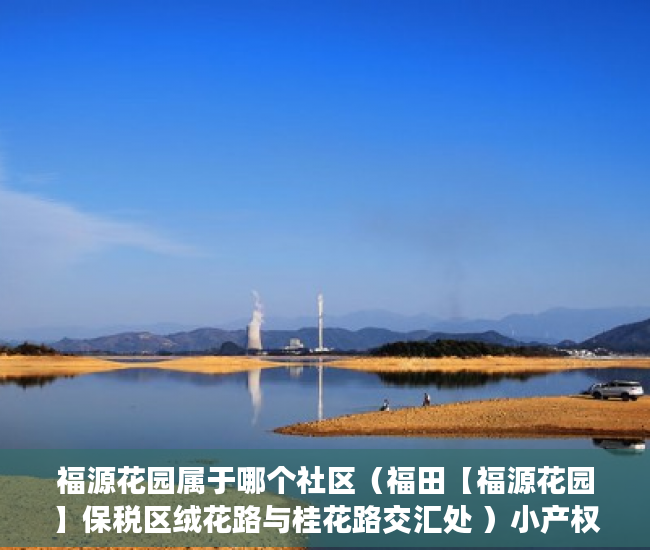 福源花园属于哪个社区（福田【福源花园】保税区绒花路与桂花路交汇处 ）小产权loft贷款多久还清，
