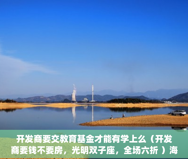 开发商要交教育基金才能有学上么（开发商要钱不要房，光明双子座，全场六折 ）海口小产权房怎么上学，