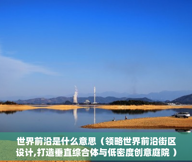 世界前沿是什么意思（领略世界前沿街区设计,打造垂直综合体与低密度创意庭院 ）一般小产权使用权限多久，