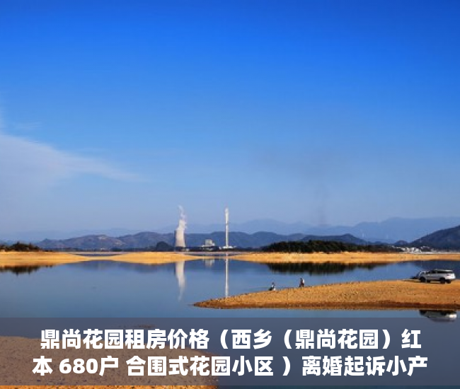 鼎尚花园租房价格（西乡（鼎尚花园）红本 680户 合围式花园小区 ）离婚起诉小产权房怎么处理，