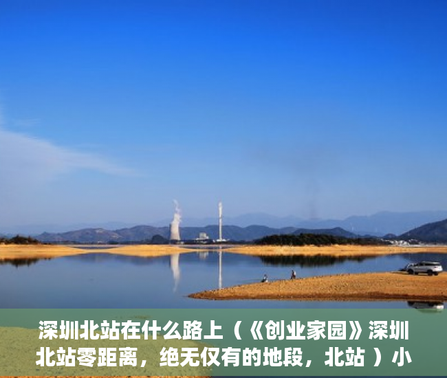 深圳北站在什么路上（《创业家园》深圳北站零距离，绝无仅有的地段，北站 ）小产权房多久可以合法，