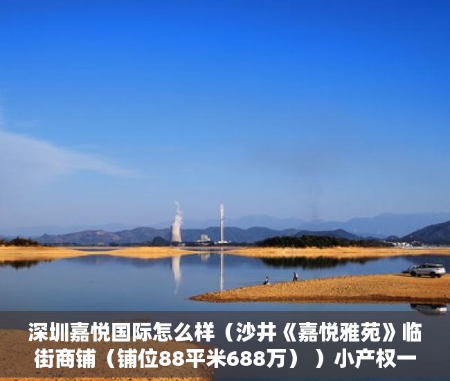 深圳嘉悦国际怎么样（沙井《嘉悦雅苑》临街商铺（铺位88平米688万） ）小产权一般能使用多久，