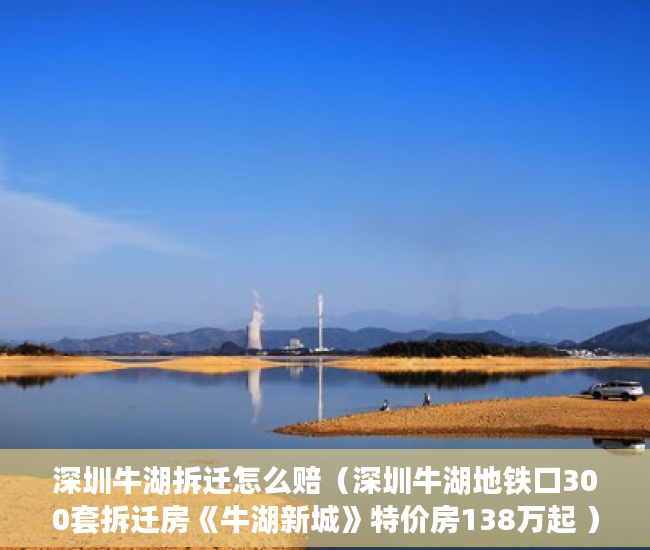 深圳牛湖拆迁怎么赔（深圳牛湖地铁口300套拆迁房《牛湖新城》特价房138万起 ）小产权房子多久会拆，