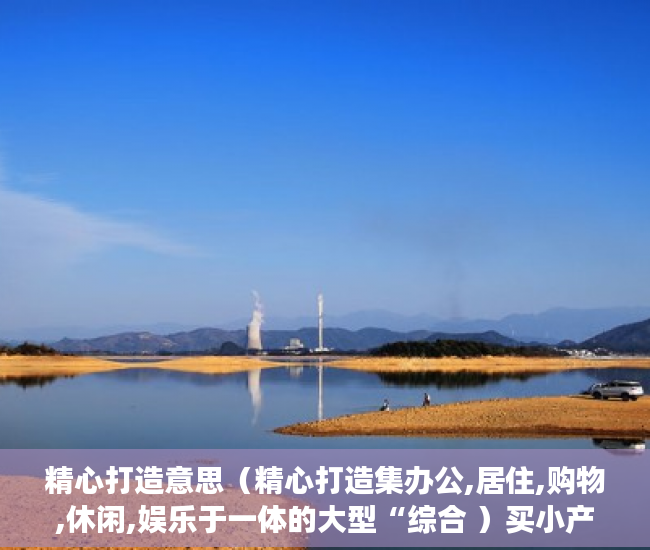 精心打造意思（精心打造集办公,居住,购物,休闲,娱乐于一体的大型“综合 ）买小产权房交了定金多久能拿到，