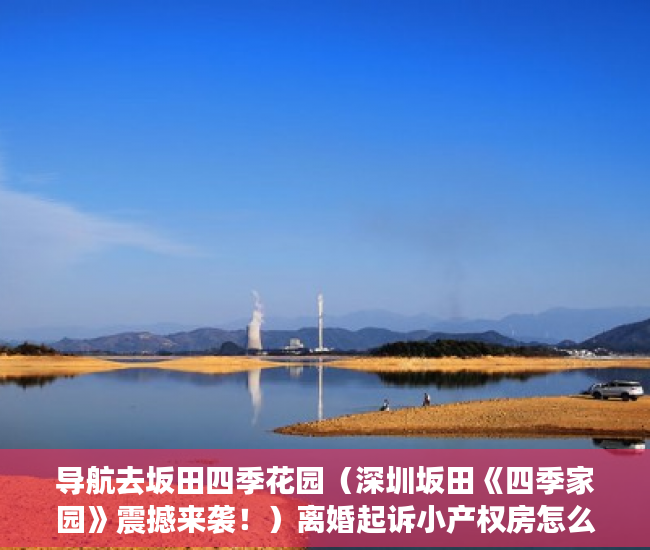 导航去坂田四季花园（深圳坂田《四季家园》震撼来袭！）离婚起诉小产权房怎么处理，