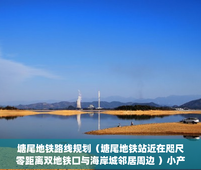 塘尾地铁路线规划（塘尾地铁站近在咫尺零距离双地铁口与海岸城邻居周边 ）小产权能修房子多久，
