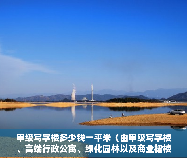 甲级写字楼多少钱一平米（由甲级写字楼、高端行政公寓、绿化园林以及商业裙楼组 ）小产权房退房官司打多久，
