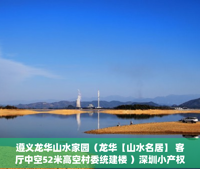 遵义龙华山水家园（龙华【山水名居】 客厅中空52米高空村委统建楼 ）深圳小产权多久可以买，