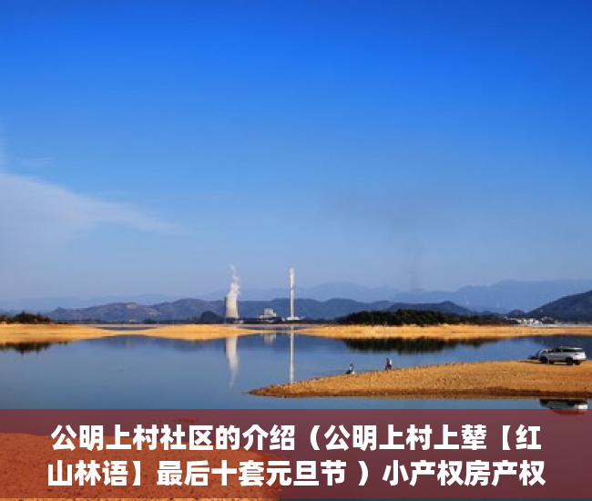 公明上村社区的介绍（公明上村上辇【红山林语】最后十套元旦节 ）小产权房产权到期续期可以续多久，