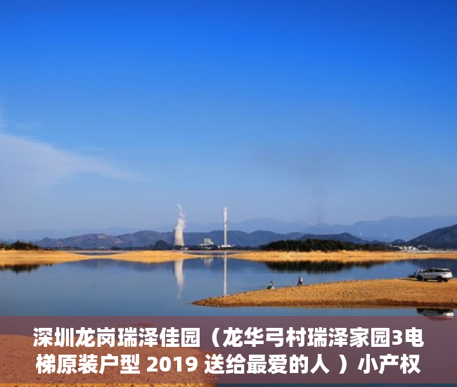 深圳龙岗瑞泽佳园（龙华弓村瑞泽家园3电梯原装户型 2019 送给最爱的人 ）小产权房登记天然气后多久会搞好，