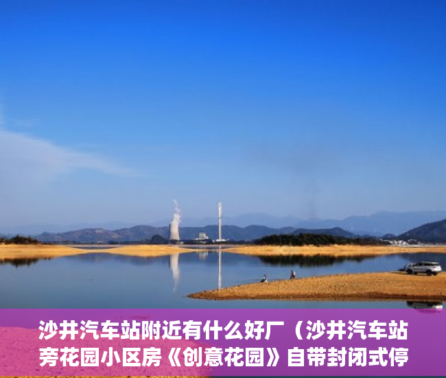 沙井汽车站附近有什么好厂（沙井汽车站旁花园小区房《创意花园》自带封闭式停车场 ）买小产权房住多久属于自己的，