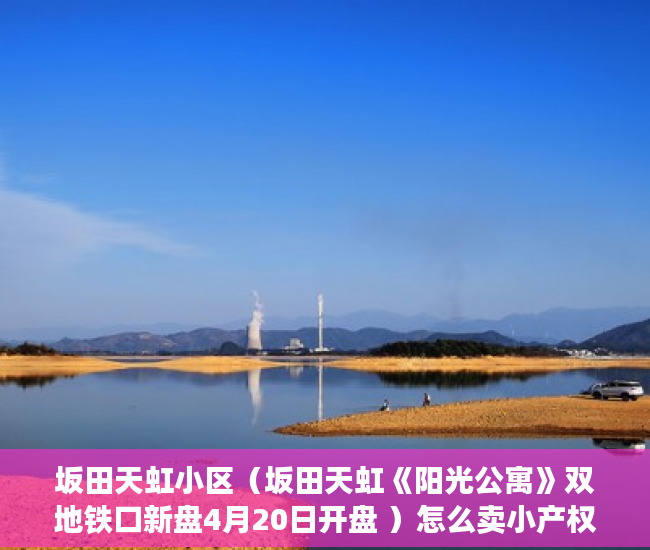 坂田天虹小区（坂田天虹《阳光公寓》双地铁口新盘4月20日开盘 ）怎么卖小产权房，