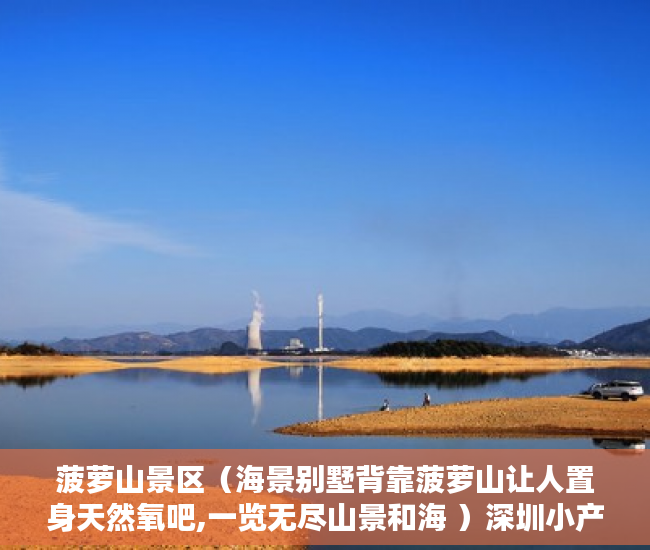 菠萝山景区（海景别墅背靠菠萝山让人置身天然氧吧,一览无尽山景和海 ）深圳小产权房一般多久能拿到证，