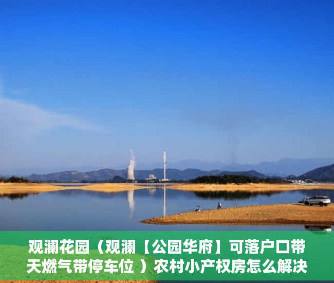 观澜花园（观澜【公园华府】可落户口带天燃气带停车位 ）农村小产权房怎么解决，