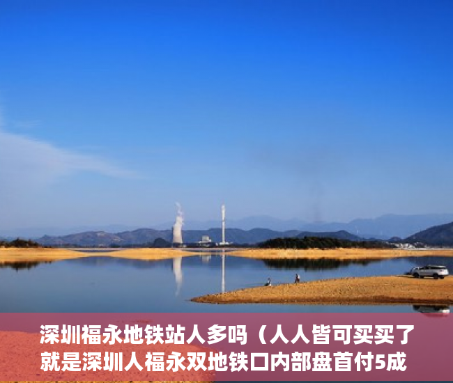 深圳福永地铁站人多吗（人人皆可买买了就是深圳人福永双地铁口内部盘首付5成 ）小产权是指多久，