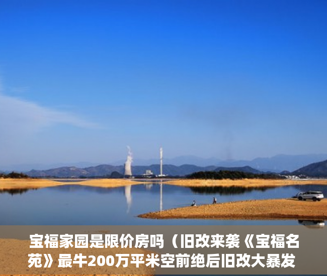 宝福家园是限价房吗（旧改来袭《宝福名苑》最牛200万平米空前绝后旧改大暴发 ）小产权侵占怎么办，