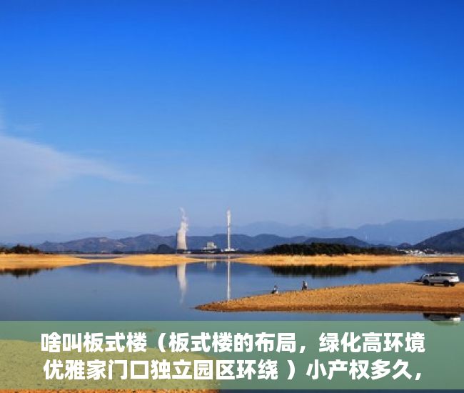 啥叫板式楼（板式楼的布局，绿化高环境优雅家门口独立园区环绕 ）小产权多久，