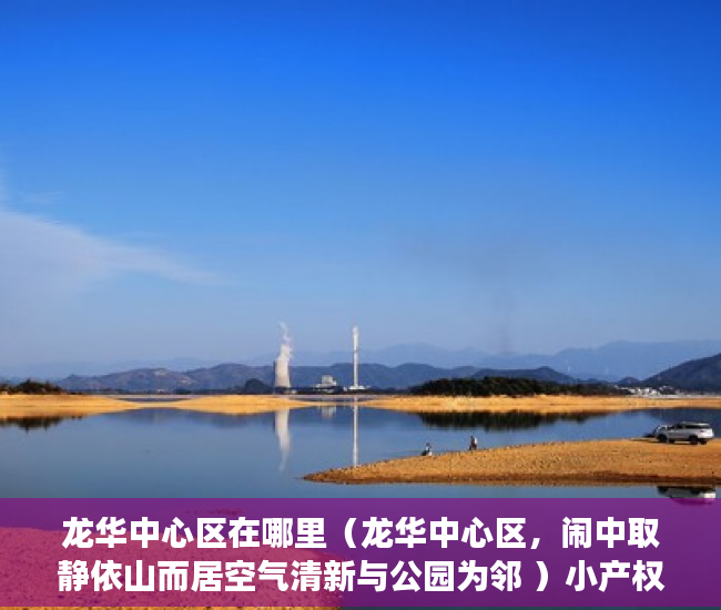 龙华中心区在哪里（龙华中心区，闹中取静依山而居空气清新与公园为邻 ）小产权房证丢失怎么办，