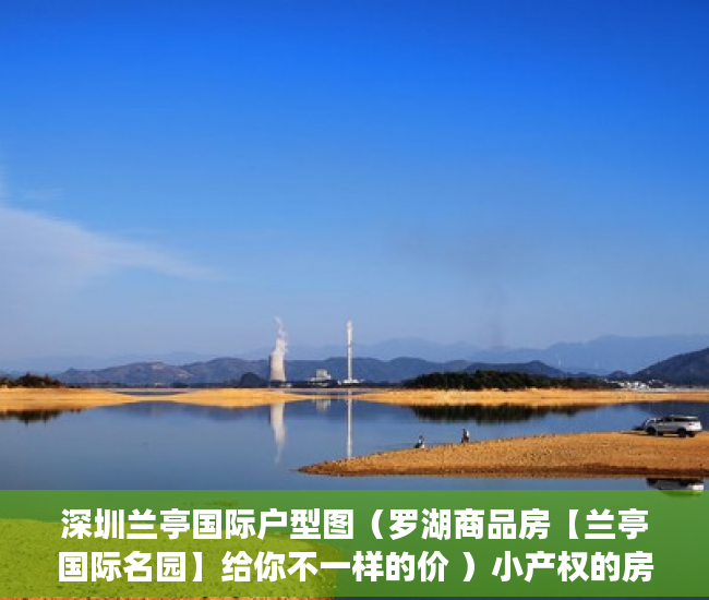 深圳兰亭国际户型图（罗湖商品房【兰亭国际名园】给你不一样的价 ）小产权的房子有效期是多久，