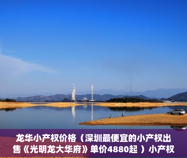 龙华小产权价格（深圳最便宜的小产权出售《光明龙大华府》单价4880起 ）小产权房子是多久年限，