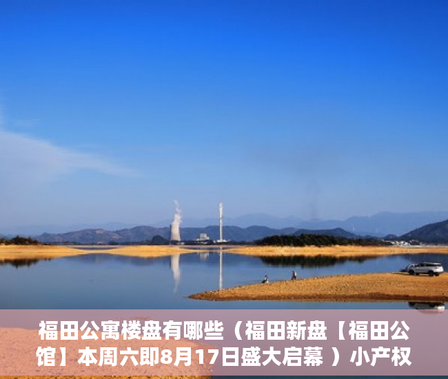 福田公寓楼盘有哪些（福田新盘【福田公馆】本周六即8月17日盛大启幕 ）小产权房打官司要多久，