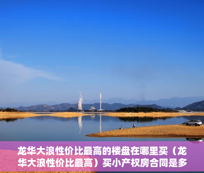 龙华大浪性价比最高的楼盘在哪里买（龙华大浪性价比最高）买小产权房合同是多久年限，