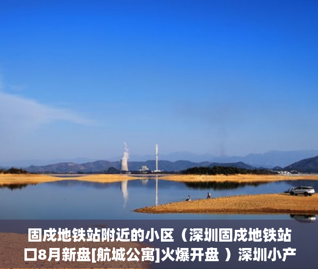 固戍地铁站附近的小区（深圳固戍地铁站口8月新盘[航城公寓]火爆开盘 ）深圳小产权房能坚持多久，