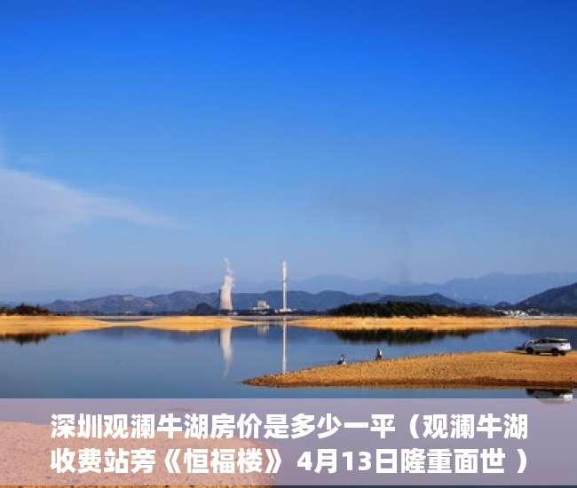 深圳观澜牛湖房价是多少一平（观澜牛湖收费站旁《恒福楼》 4月13日隆重面世 ）女婿单位有小产权房怎么办，