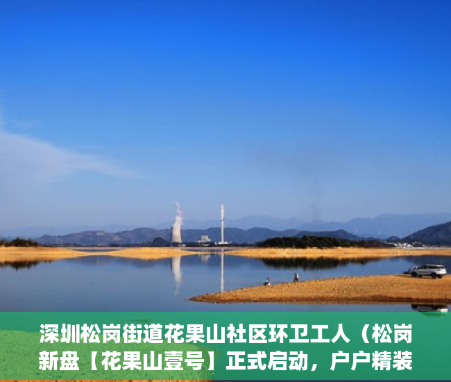 深圳松岗街道花果山社区环卫工人（松岗新盘【花果山壹号】正式启动，户户精装，拎包入住。 ）小产权多久可以出手，