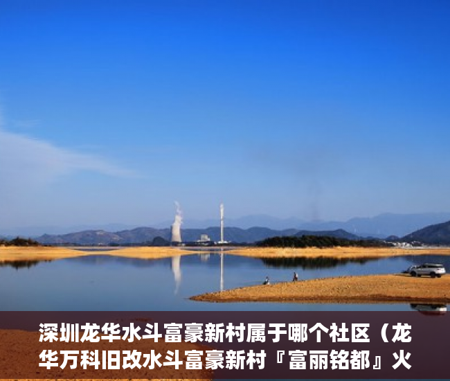 深圳龙华水斗富豪新村属于哪个社区（龙华万科旧改水斗富豪新村『富丽铭都』火爆发售 ）小产权买房时怎么成交，