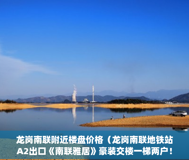 龙岗南联附近楼盘价格（龙岗南联地铁站A2出口《南联雅居》豪装交楼一梯两户！ ）查小产权房可以查多久，
