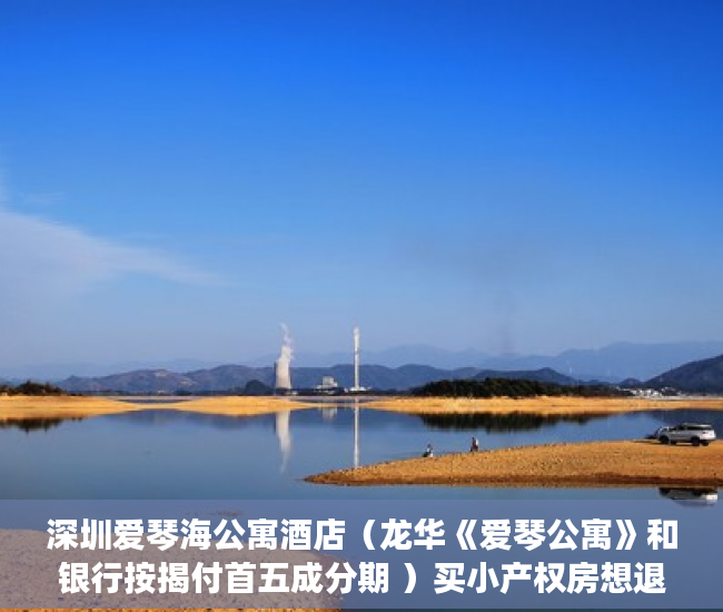 深圳爱琴海公寓酒店（龙华《爱琴公寓》和银行按揭付首五成分期 ）买小产权房想退起诉的话得多久，