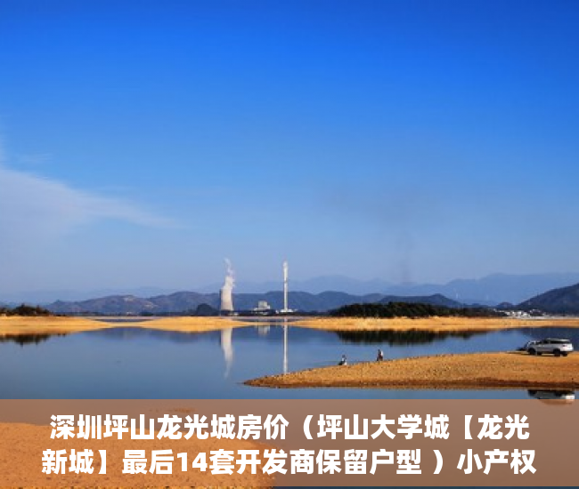 深圳坪山龙光城房价（坪山大学城【龙光新城】最后14套开发商保留户型 ）小产权没拆的住多久成危楼，
