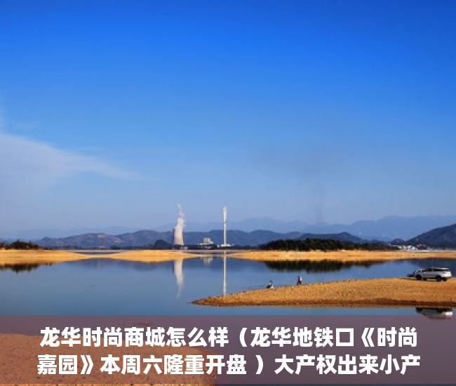 龙华时尚商城怎么样（龙华地铁口《时尚嘉园》本周六隆重开盘 ）大产权出来小产权还多久，