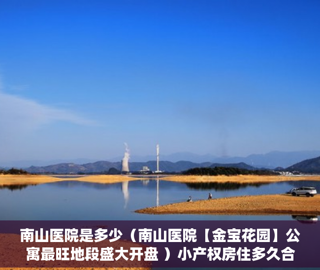南山医院是多少（南山医院【金宝花园】公寓最旺地段盛大开盘 ）小产权房住多久合适，