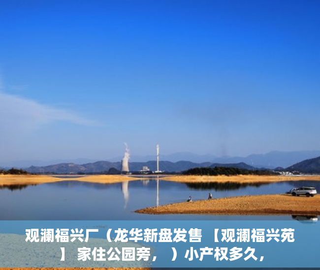 观澜福兴厂（龙华新盘发售 【观澜福兴苑】 家住公园旁， ）小产权多久，