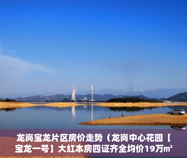 龙岗宝龙片区房价走势（龙岗中心花园【宝龙一号】大红本房四证齐全均价19万㎡ ）小产权过户要多久，