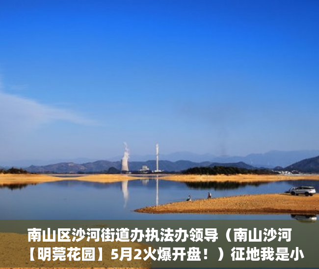 南山区沙河街道办执法办领导（南山沙河【明莞花园】5月2火爆开盘！）征地我是小产权怎么办，