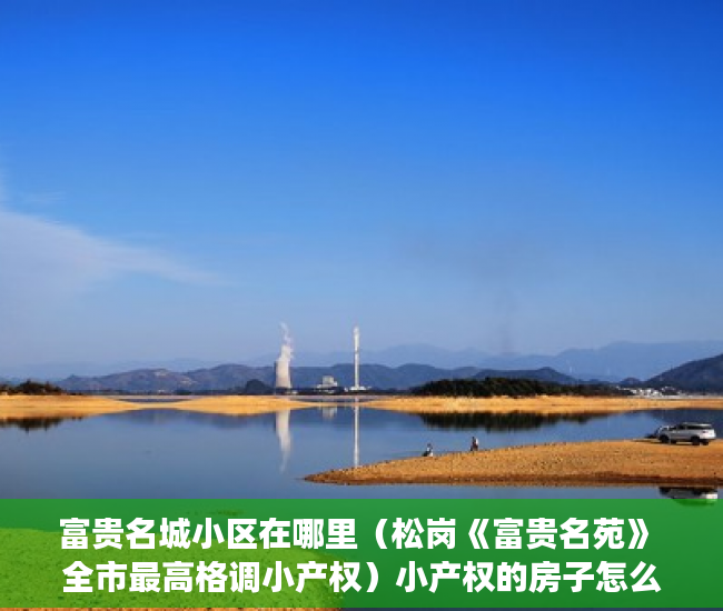 富贵名城小区在哪里（松岗《富贵名苑》 全市最高格调小产权）小产权的房子怎么卖，