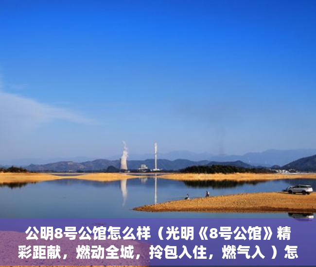 公明8号公馆怎么样（光明《8号公馆》精彩距献，燃动全城，拎包入住，燃气入 ）怎么看小产权的房子，