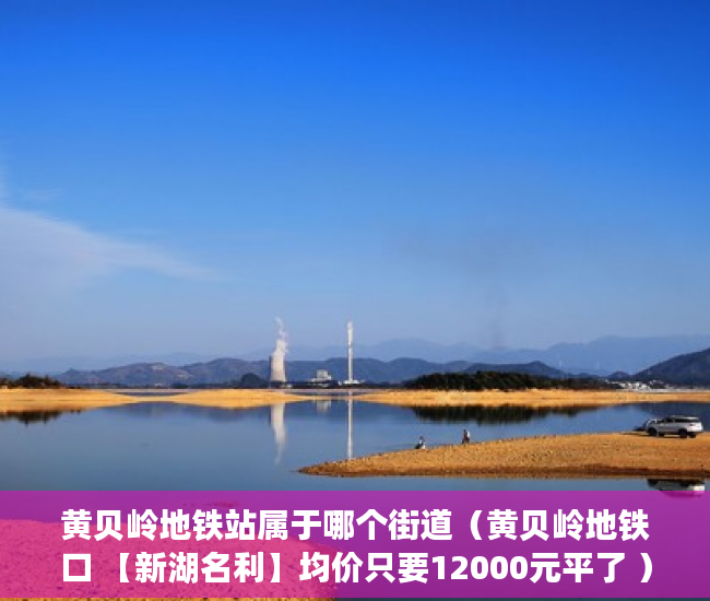 黄贝岭地铁站属于哪个街道（黄贝岭地铁口 【新湖名利】均价只要12000元平了 ）小产权多久认定为历史遗留，