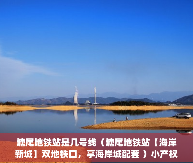 塘尾地铁站是几号线（塘尾地铁站【海岸新城】双地铁口，享海岸城配套 ）小产权律师公证要多久，