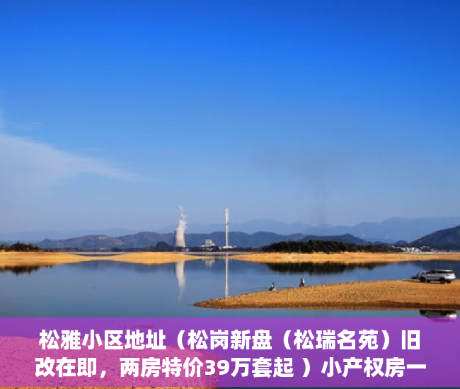 松雅小区地址（松岗新盘（松瑞名苑）旧改在即，两房特价39万套起 ）小产权房一房二卖起诉要多久，