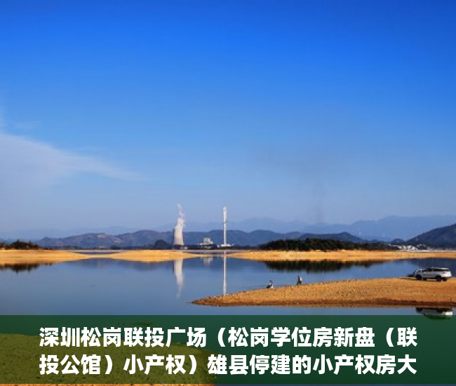 深圳松岗联投广场（松岗学位房新盘（联投公馆）小产权）雄县停建的小产权房大概多久能复建，