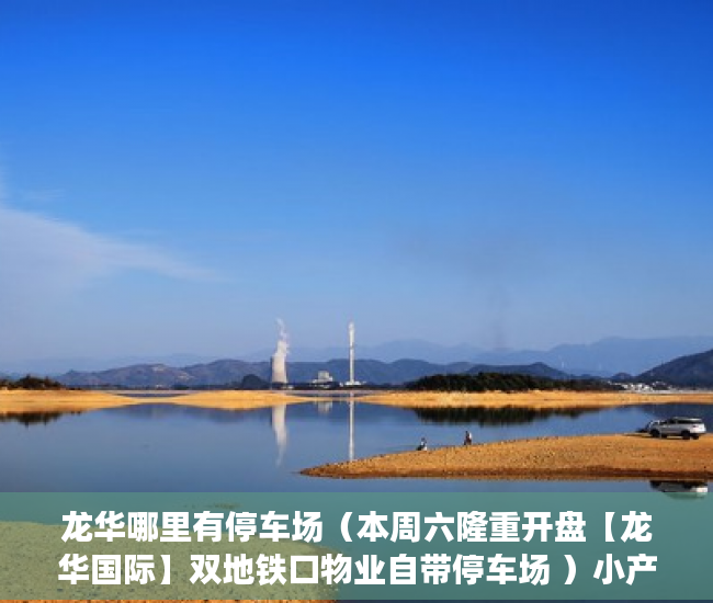 龙华哪里有停车场（本周六隆重开盘【龙华国际】双地铁口物业自带停车场 ）小产权的房子怎么过户，