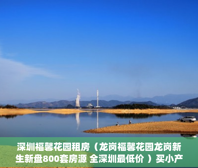 深圳福馨花园租房（龙岗福馨花园龙岗新生新盘800套房源 全深圳最低价 ）买小产权房贷款贷多久，