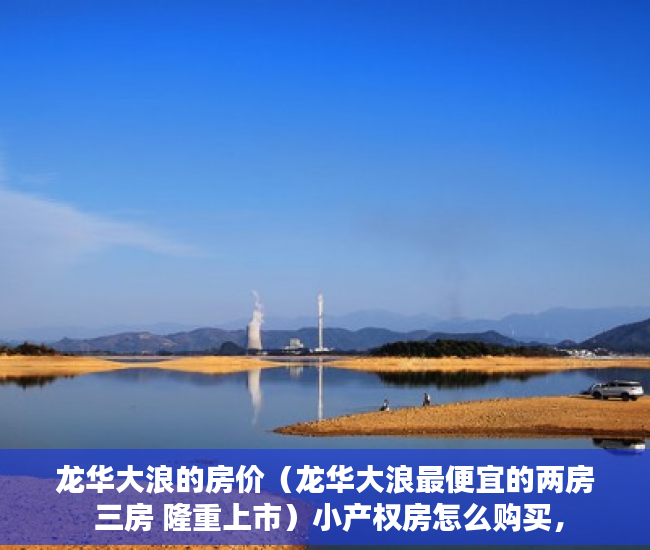 龙华大浪的房价（龙华大浪最便宜的两房 三房 隆重上市）小产权房怎么购买，