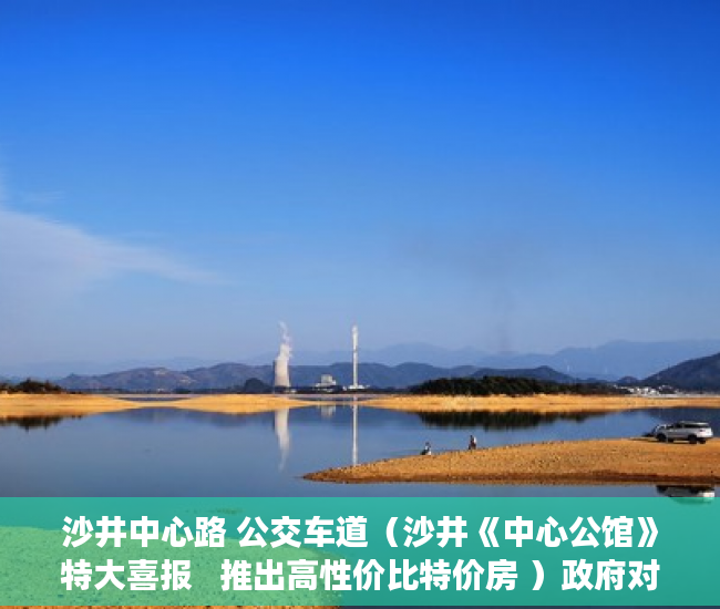沙井中心路 公交车道（沙井《中心公馆》特大喜报   推出高性价比特价房 ）政府对小产权楼房怎么办，
